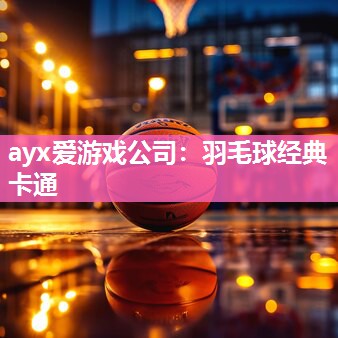 ayx爱游戏公司：羽毛球经典卡通