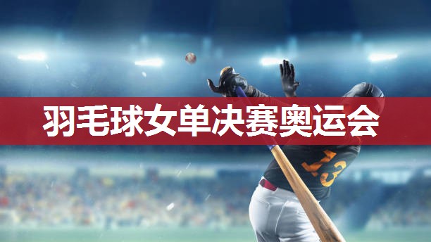 羽毛球女单决赛奥运会