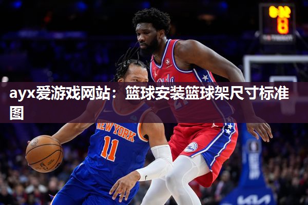 ayx爱游戏网站：篮球安装篮球架尺寸标准图
