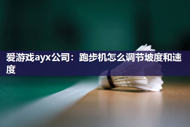 爱游戏ayx公司：跑步机怎么调节坡度和速度