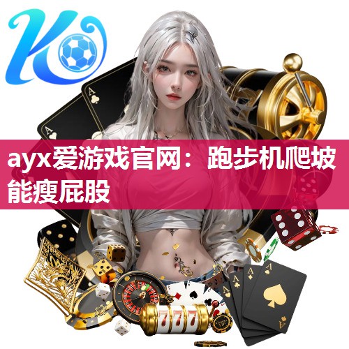 ayx爱游戏官网：跑步机爬坡能瘦屁股