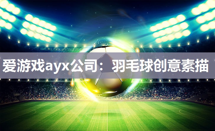 爱游戏ayx公司：羽毛球创意素描