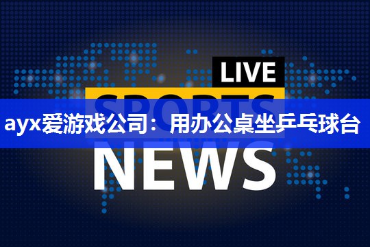 用办公桌坐乒乓球台