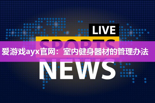 室内健身器材的管理办法