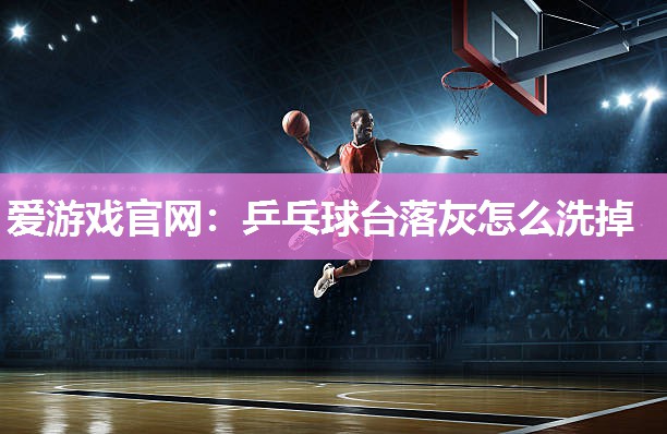 乒乓球台落灰怎么洗掉