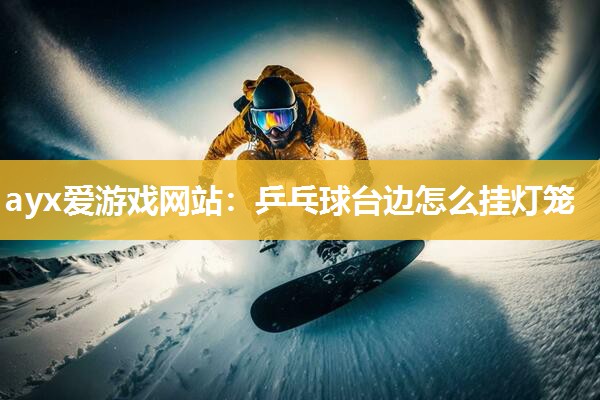 乒乓球台边怎么挂灯笼