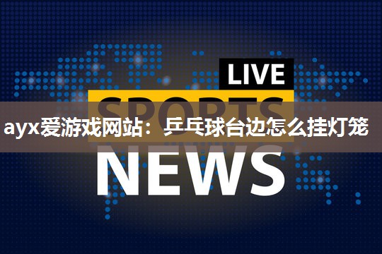 乒乓球台边怎么挂灯笼