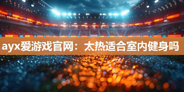 太热适合室内健身吗