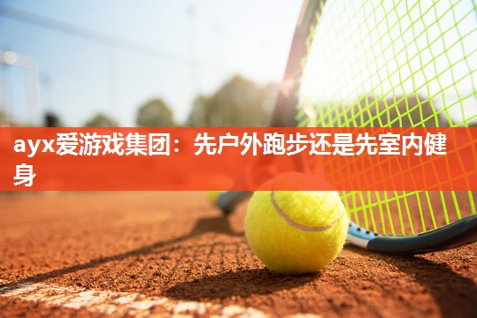 先户外跑步还是先室内健身