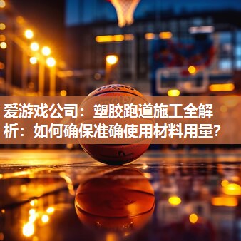 塑胶跑道施工全解析：如何确保准确使用材料用量？