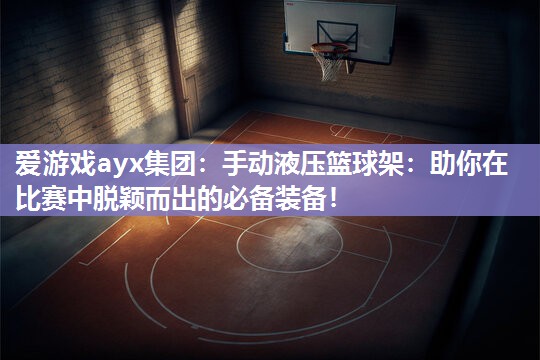 手动液压篮球架：助你在比赛中脱颖而出的必备装备！