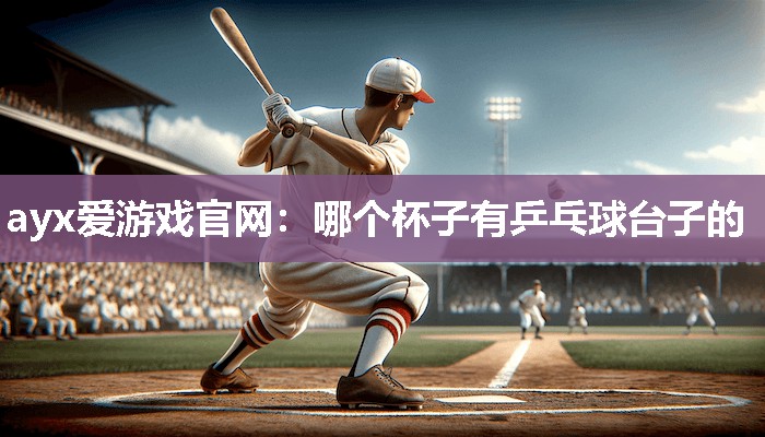 哪个杯子有乒乓球台子的