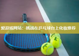 挑战在乒乓球台上化妆推荐
