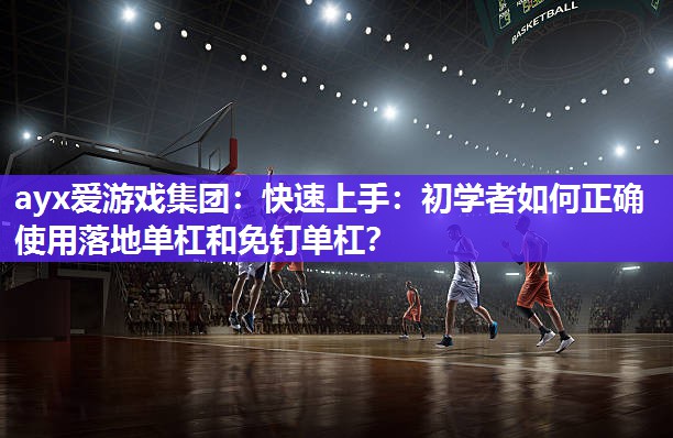 快速上手：初学者如何正确使用落地单杠和免钉单杠？