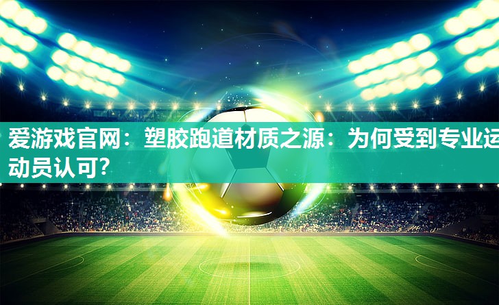 塑胶跑道材质之源：为何受到专业运动员认可？