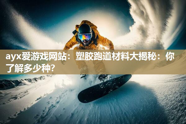 塑胶跑道材料大揭秘：你了解多少种？
