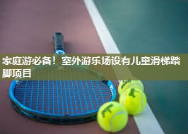 家庭游必备！室外游乐场设有儿童滑梯踏脚项目