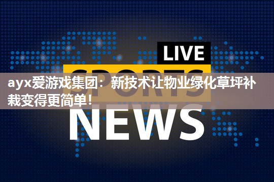 新技术让物业绿化草坪补栽变得更简单！