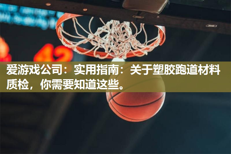 实用指南：关于塑胶跑道材料质检，你需要知道这些。