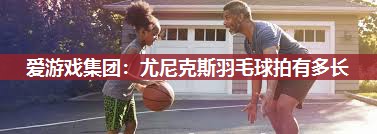 尤尼克斯羽毛球拍有多长