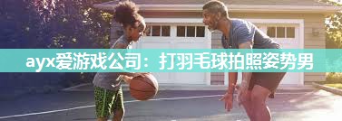 打羽毛球拍照姿势男