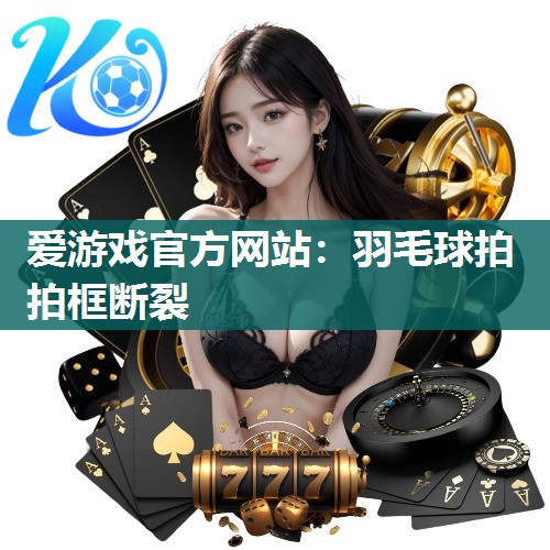 羽毛球拍拍框断裂