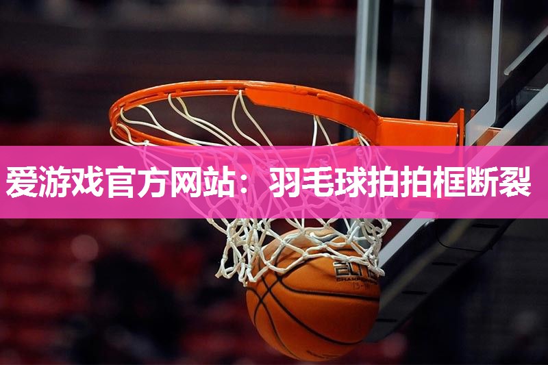 羽毛球拍拍框断裂