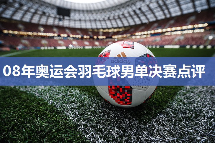08年奥运会羽毛球男单决赛点评