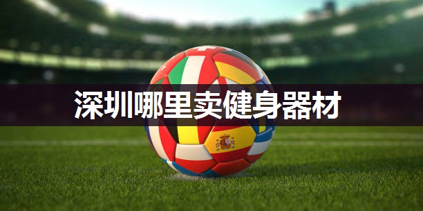 深圳哪里卖健身器材