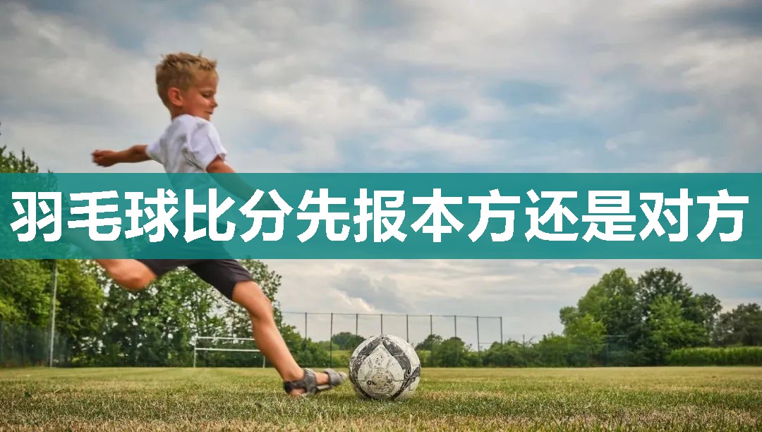 羽毛球比分先报本方还是对方