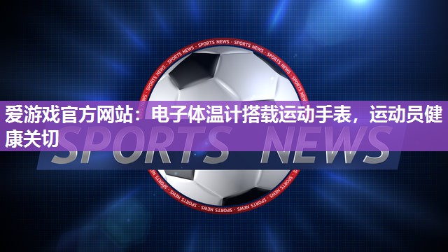 电子体温计搭载运动手表，运动员健康关切