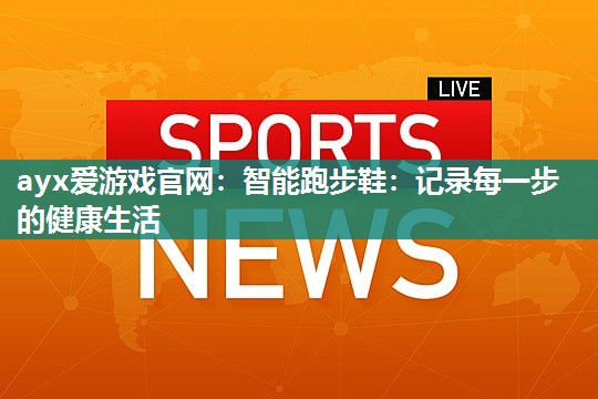 智能跑步鞋：记录每一步的健康生活