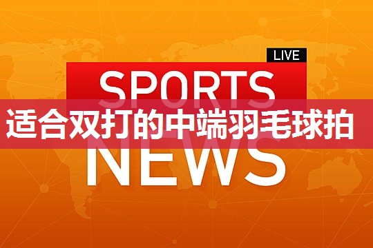 适合双打的中端羽毛球拍