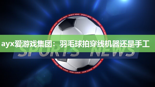 羽毛球拍穿线机器还是手工