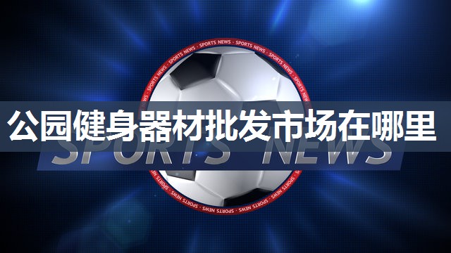 公园健身器材批发市场在哪里