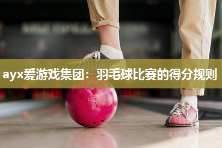 羽毛球比赛的得分规则