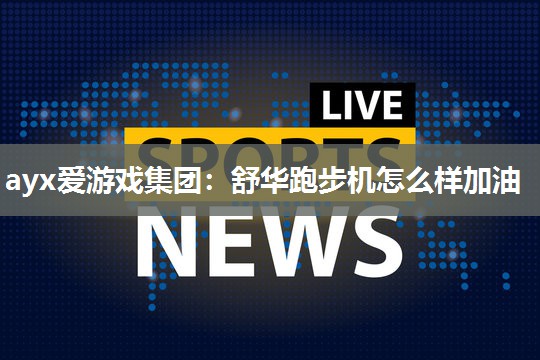 舒华跑步机怎么样加油