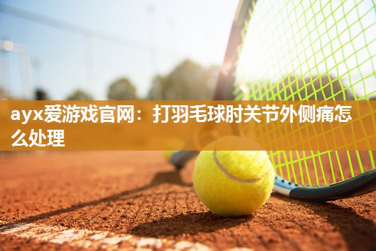 打羽毛球肘关节外侧痛怎么处理