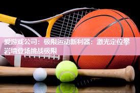 极限运动新利器：激光定位攀岩墙登场挑战极限