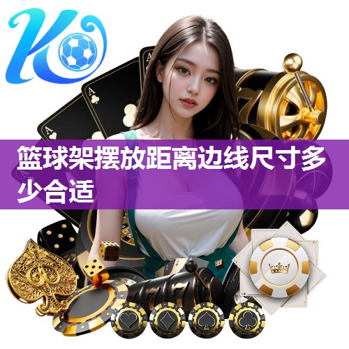 篮球架摆放距离边线尺寸多少合适
