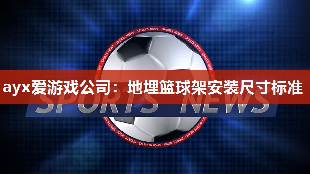 地埋篮球架安装尺寸标准