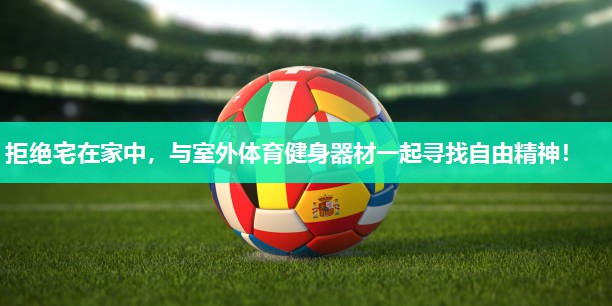 拒绝宅在家中，与室外体育健身器材一起寻找自由精神！