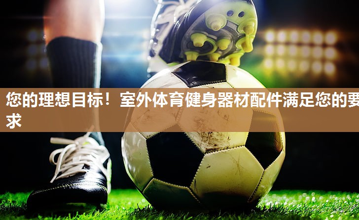 您的理想目标！室外体育健身器材配件满足您的要求