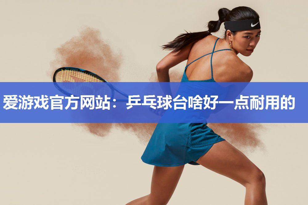 乒乓球台啥好一点耐用的