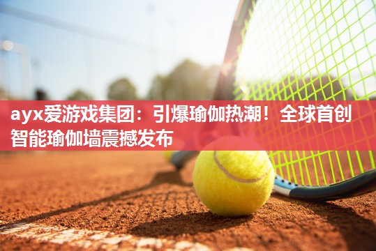 引爆瑜伽热潮！全球首创智能瑜伽墙震撼发布