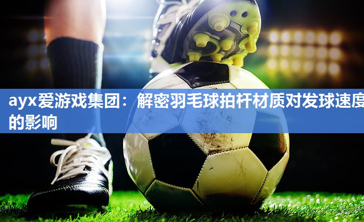 解密羽毛球拍杆材质对发球速度的影响