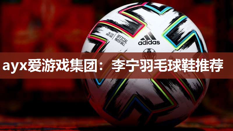 李宁羽毛球鞋推荐