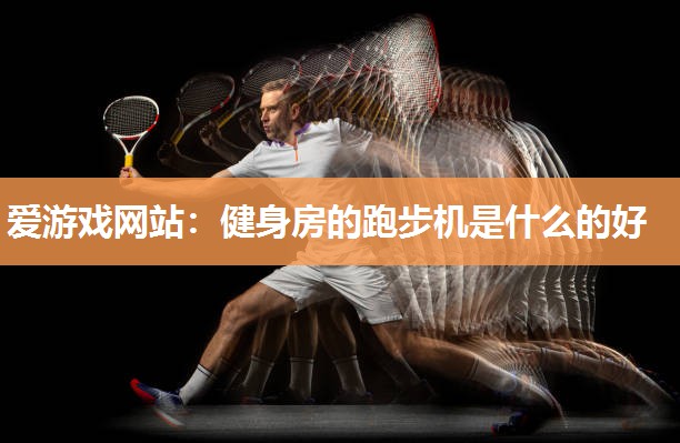 健身房的跑步机是什么的好