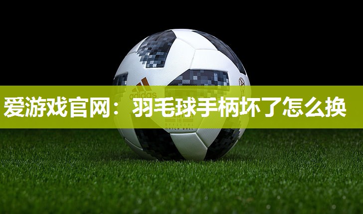 羽毛球手柄坏了怎么换