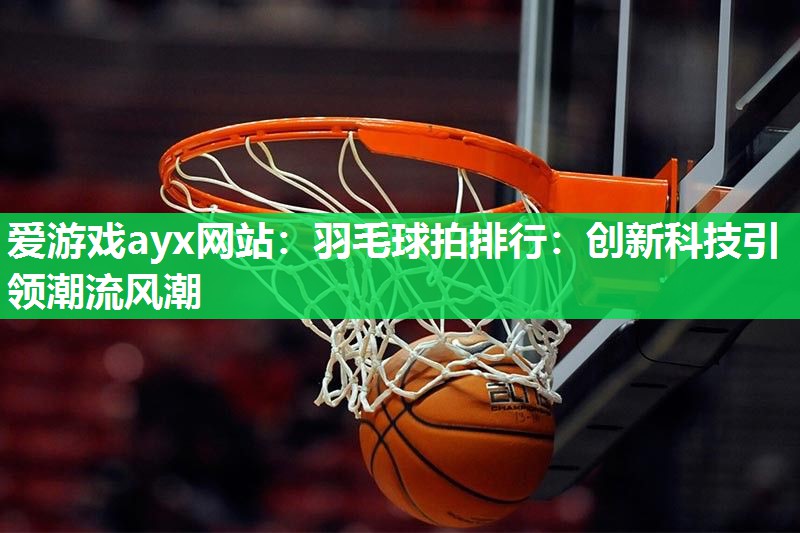 羽毛球拍排行：创新科技引领潮流风潮